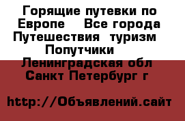 Горящие путевки по Европе! - Все города Путешествия, туризм » Попутчики   . Ленинградская обл.,Санкт-Петербург г.